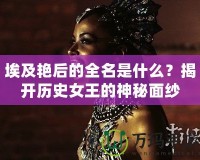 埃及艷后的全名是什么？揭開歷史女王的神秘面紗