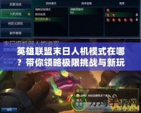 英雄聯(lián)盟末日人機模式在哪？帶你領略極限挑戰(zhàn)與新玩法