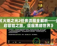 《火炬之光2任務(wù)流程全解析——開啟冒險之旅，征服黑暗世界》