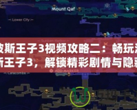 波斯王子3視頻攻略二：暢玩波斯王子3，解鎖精彩劇情與隱藏任務(wù)