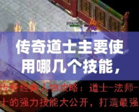 傳奇道士主要使用哪幾個技能，助你輕松闖蕩沙城