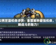機(jī)戰(zhàn)Z2再世篇機(jī)體評(píng)測(cè)：全面解析最強(qiáng)機(jī)體，帶你領(lǐng)略戰(zhàn)斗的魅力！