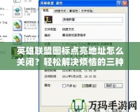 英雄聯(lián)盟圖標(biāo)點(diǎn)亮地址怎么關(guān)閉？輕松解決煩惱的三種方法