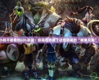 小孩不能看的LOL動畫：你是否忽視了這些隱藏的“暗黑元素”？