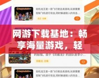 網(wǎng)游下載基地：暢享海量游戲，輕松下載不等待