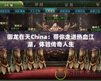 御龍在天China：帶你走進熱血江湖，體驗傳奇人生
