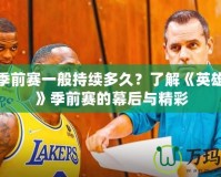LOL季前賽一般持續(xù)多久？了解《英雄聯(lián)盟》季前賽的幕后與精彩