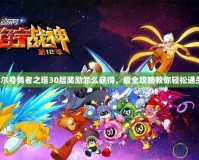 賽爾號勇者之塔30層獎勵怎么獲得，最全攻略教你輕松通關！