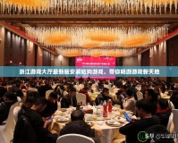 浙江游戲大廳最新版安裝哈狗游戲，帶你暢游游戲新天地