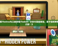 《口袋妖怪TheOne與口袋妖怪TheEnd：次世代冒險體驗，屬于你的神奇寶貝終極之旅！》