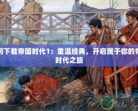 如何下載帝國(guó)時(shí)代1：重溫經(jīng)典，開啟屬于你的帝國(guó)時(shí)代之旅