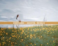 混沌世界攻略圖文——探索無盡可能，駕馭命運之力