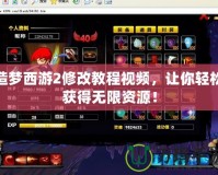 造夢西游2修改教程視頻，讓你輕松獲得無限資源！