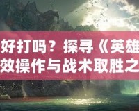 比爾吉沃特好打嗎？探尋《英雄聯(lián)盟》中的高效操作與戰(zhàn)術(shù)取勝之道