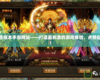 傳奇合擊版本手游網(wǎng)站——打造最刺激的游戲體驗，點燃你的熱血！