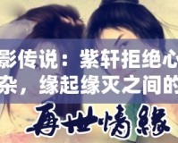 月影傳說(shuō)：紫軒拒絕心情復(fù)雜，緣起緣滅之間的糾結(jié)