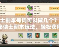 俠士副本每周可以做幾個(gè)？探秘俠士副本玩法，輕松獲得豐富獎(jiǎng)勵(lì)！