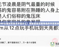 DNF女鬼劍覺醒名字是什么？揭秘最強覺醒角色的華麗變身！