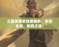 三國殺袁術技能解析：掌控全局，制勝之道！