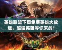 英雄聯(lián)盟下周免費英雄大放送，超強英雄等你來戰(zhàn)！