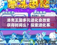 洛克王國多元進(jìn)化會(huì)改變獲得時(shí)間么？探索進(jìn)化系統(tǒng)背后的奧秘