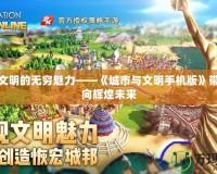 探索文明的無窮魅力——《城市與文明手機版》帶你走向輝煌未來