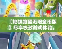 【地鐵跑酷無限金幣版】盡享極致游戲體驗，開啟無限精彩之旅！