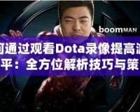 如何通過(guò)觀看Dota錄像提高游戲水平：全方位解析技巧與策略