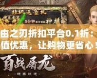 自由之刃折扣平臺0.1折：超值優(yōu)惠，讓購物更省心！