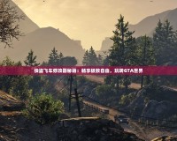 俠盜飛車修改器秘籍：暢享極致自由，玩轉(zhuǎn)GTA世界