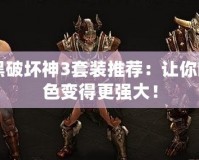 暗黑破壞神3套裝推薦：讓你的角色變得更強(qiáng)大！