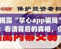 揭露“掌心app騙局”：看清背后的真相，保護(hù)自己的財(cái)產(chǎn)安全