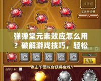 彈彈堂元素效應(yīng)怎么用？破解游戲技巧，輕松提升戰(zhàn)力！