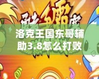 洛克王國東哥輔助3.8怎么打??？全攻略解析
