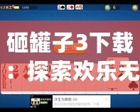 砸罐子3下載：探索歡樂(lè)無(wú)窮的挑戰(zhàn)樂(lè)趣，開(kāi)啟你的休閑時(shí)光