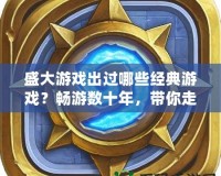 盛大游戲出過(guò)哪些經(jīng)典游戲？暢游數(shù)十年，帶你走進(jìn)盛大游戲的輝煌史