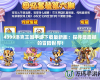 4399洛克王國(guó)手游下載最新版：探尋最震撼的冒險(xiǎn)世界！