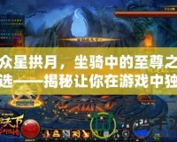 眾星拱月，坐騎中的至尊之選——揭秘讓你在游戲中獨領(lǐng)風騷的“星辰之駕”