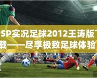PSP實(shí)況足球2012王濤版下載——盡享極致足球體驗(yàn)！