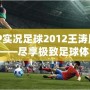 PSP實(shí)況足球2012王濤版下載——盡享極致足球體驗(yàn)！