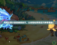 洛克王國小田田捕捉技巧，讓你輕松獲得這只神奇寵物！