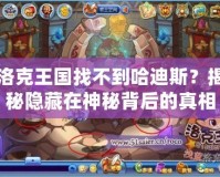洛克王國找不到哈迪斯？揭秘隱藏在神秘背后的真相