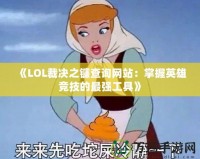 《LOL裁決之鐮查詢網(wǎng)站：掌握英雄競技的最強工具》