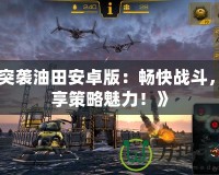 《突襲油田安卓版：暢快戰(zhàn)斗，盡享策略魅力！》
