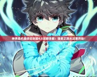 神界危機(jī)最終紀(jì)念版4.5攻略詳解：強(qiáng)者之路從這里開(kāi)始！