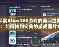 探索Xbox360游戲的美麗世界：如何找到完美的游戲圖片？