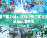胡菜三國外掛：領(lǐng)略極致三國世界的全新玩法體驗