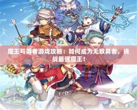 魔王與勇者游戲攻略：如何成為無敵勇者，挑戰(zhàn)最強魔王！
