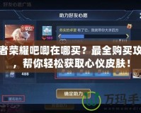 王者榮耀吧唧在哪買？最全購買攻略，幫你輕松獲取心儀皮膚！