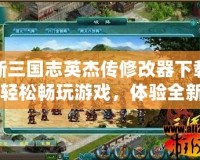 新三國(guó)志英杰傳修改器下載：輕松暢玩游戲，體驗(yàn)全新樂趣